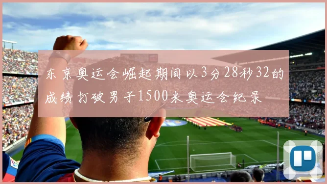 东京奥运会崛起期间以3分28秒32的成绩打破男子1500米奥运会纪录