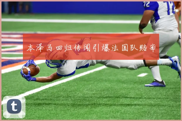 本泽马回归传闻引爆法国队赔率