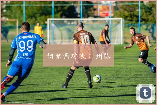 切尔西对决广州队