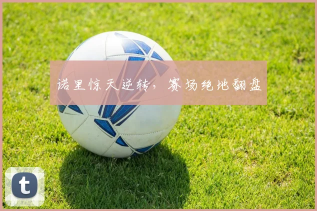 诺里惊天逆转，赛场绝地翻盘