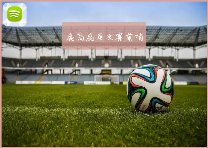 鹿岛鹿角决赛前哨