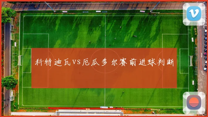科特迪瓦vs厄瓜多尔赛前进球判断