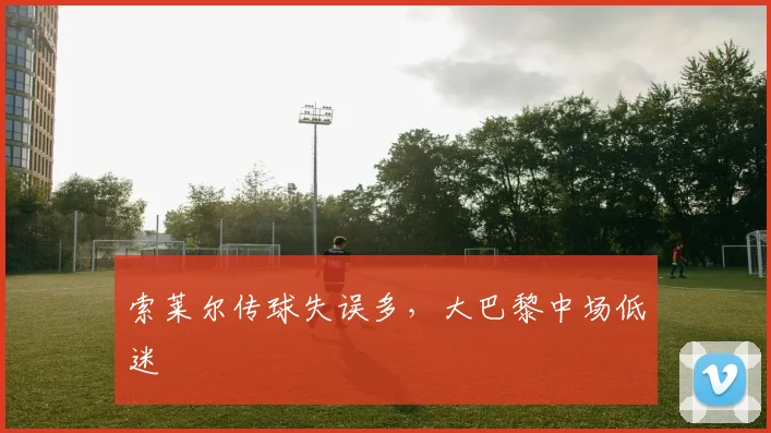 索莱尔传球失误多，大巴黎中场低迷