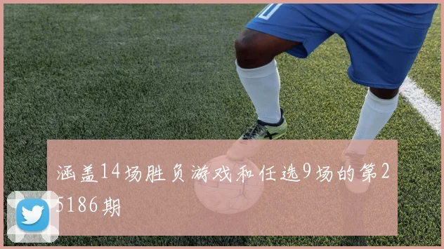 涵盖14场胜负游戏和任选9场的第25186期