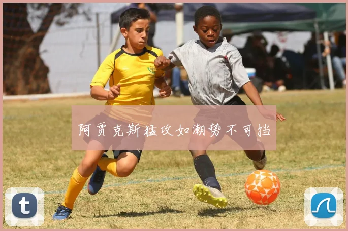 阿贾克斯猛攻如潮势不可挡
