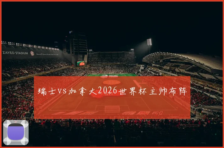 瑞士vs加拿大2026世界杯主帅布阵