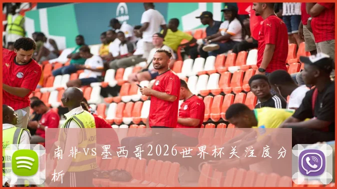 南非vs墨西哥2026世界杯关注度分析