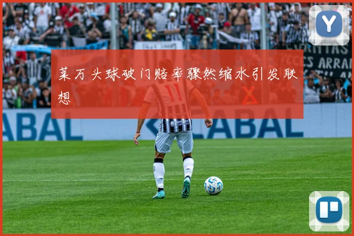 莱万头球破门赔率骤然缩水引发联想