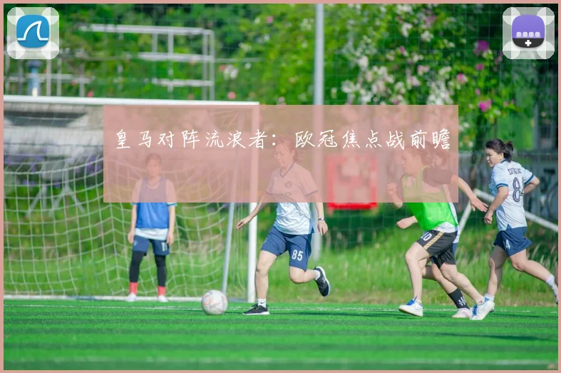 皇马对阵流浪者：欧冠焦点战前瞻