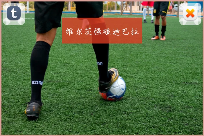 维尔茨强碰迪巴拉