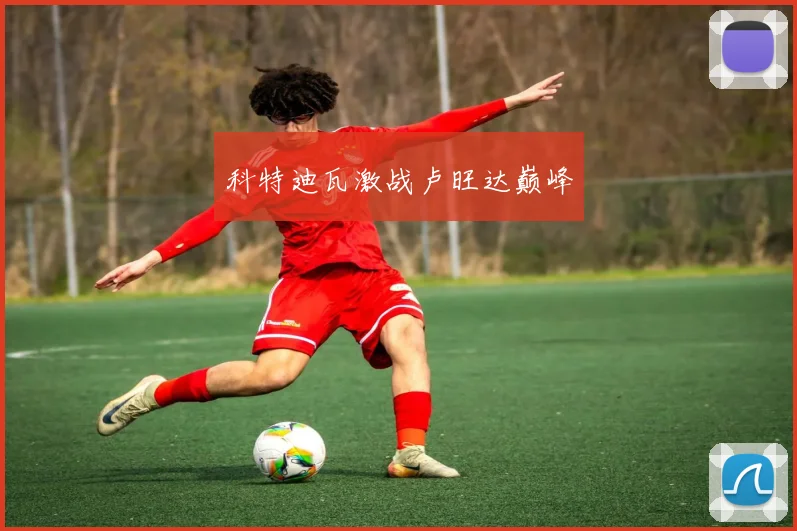 科特迪瓦激战卢旺达巅峰