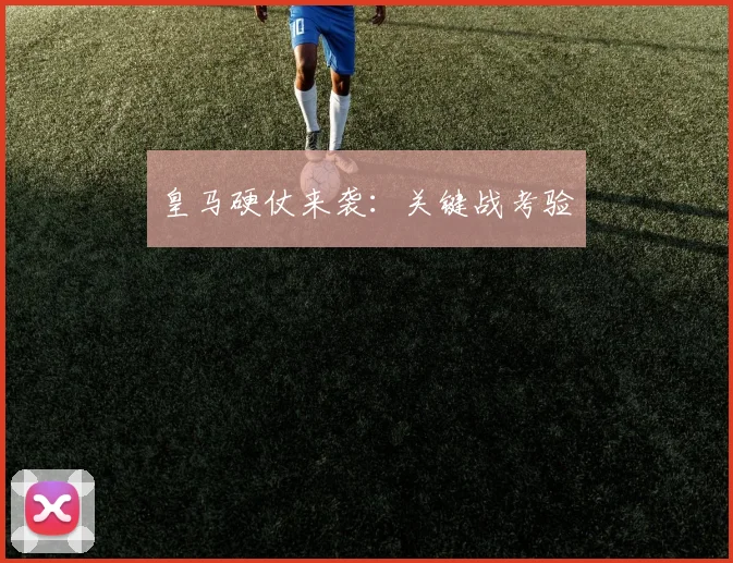 皇马硬仗来袭：关键战考验