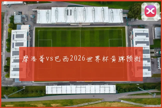 摩洛哥vs巴西2026世界杯黄牌预测