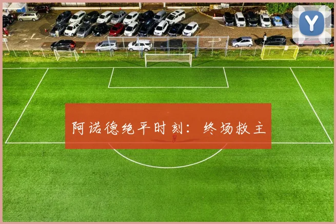 阿诺德绝平时刻：终场救主