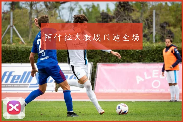 阿什拉夫激战门迪全场