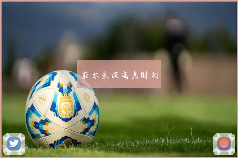 菲尔米诺高光时刻