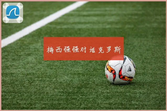 梅西强强对话克罗斯