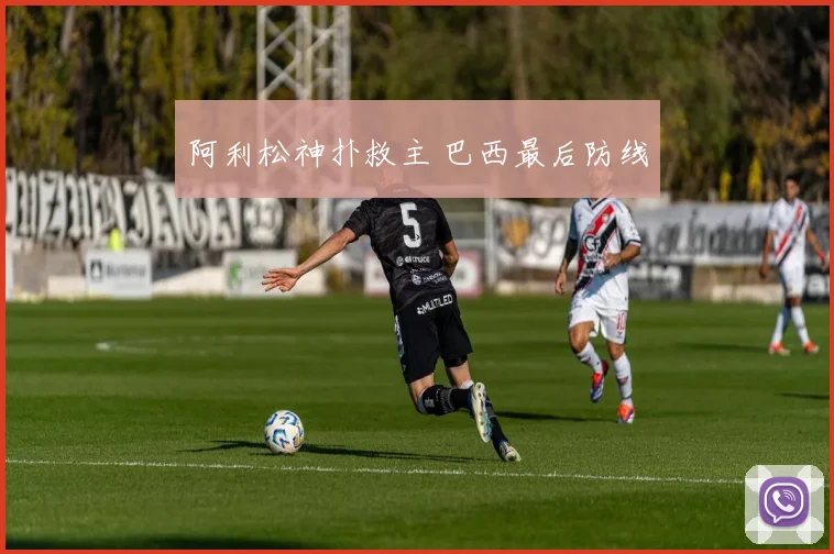 阿利松神扑救主 巴西最后防线
