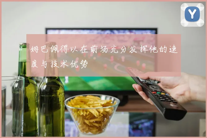 姆巴佩得以在前场充分发挥他的速度与技术优势