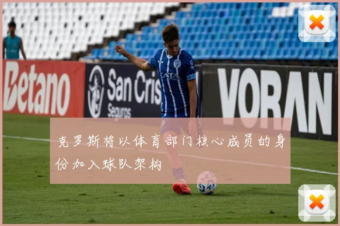 克罗斯将以体育部门核心成员的身份加入球队架构
