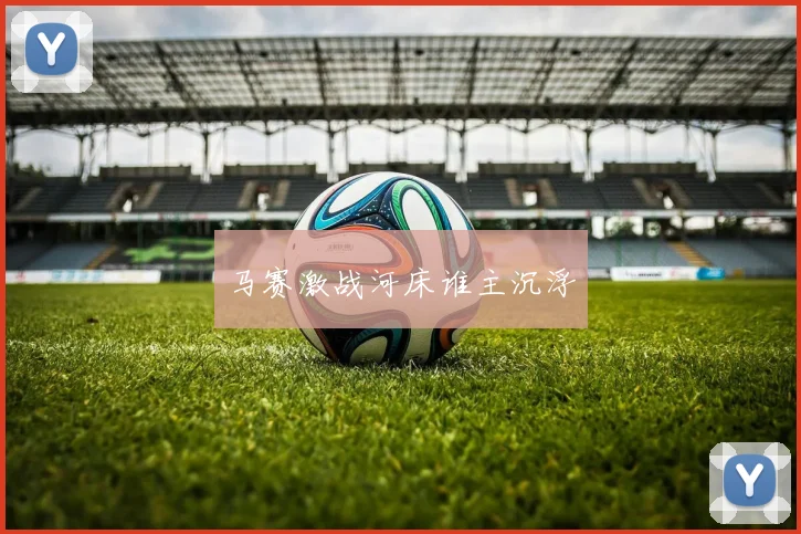 马赛激战河床谁主沉浮
