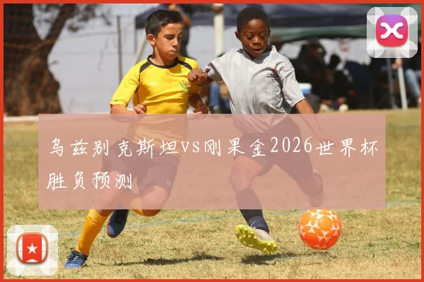 乌兹别克斯坦vs刚果金2026世界杯胜负预测