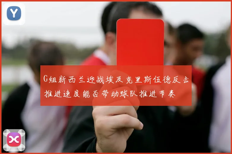 G组新西兰迎战埃及克里斯伍德反击推进速度能否带动球队推进节奏