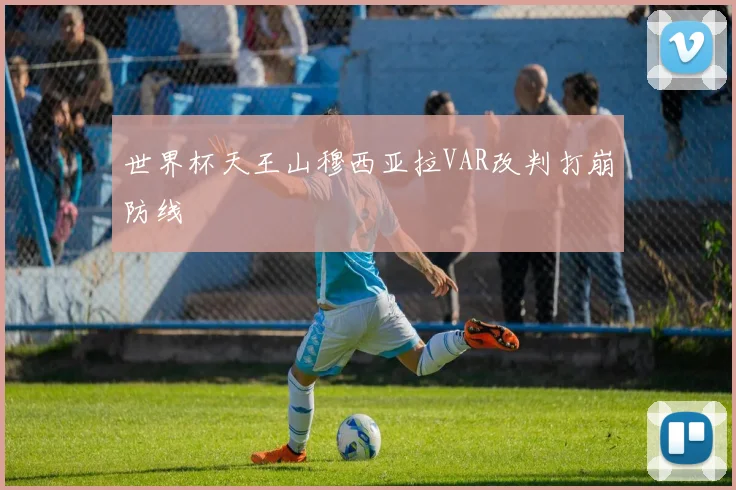世界杯天王山穆西亚拉VAR改判打崩防线