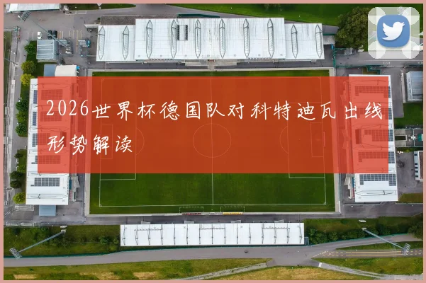 2026世界杯德国队对科特迪瓦出线形势解读