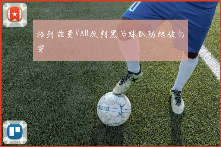 格列兹曼VAR改判黑马球队防线被打穿