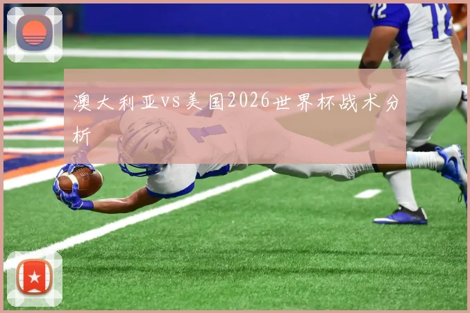 澳大利亚vs美国2026世界杯战术分析