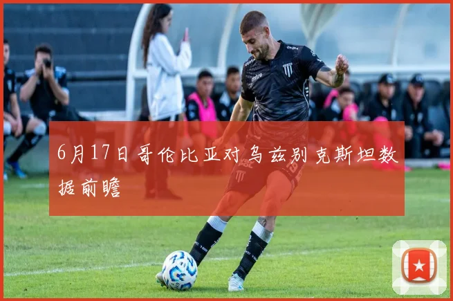 6月17日哥伦比亚对乌兹别克斯坦数据前瞻