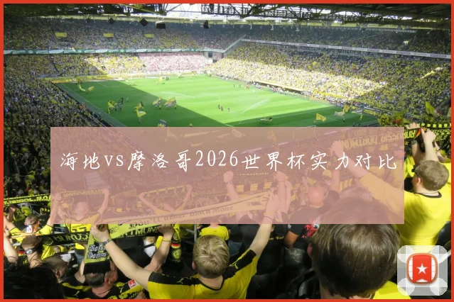 海地vs摩洛哥2026世界杯实力对比