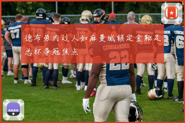 德布劳内过人如麻曼城锁定金靴足总杯争冠焦点