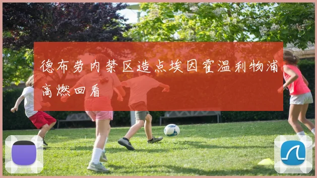 德布劳内禁区造点埃因霍温利物浦高燃回看