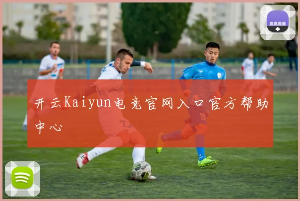 开云Kaiyun电竞官网入口官方帮助中心