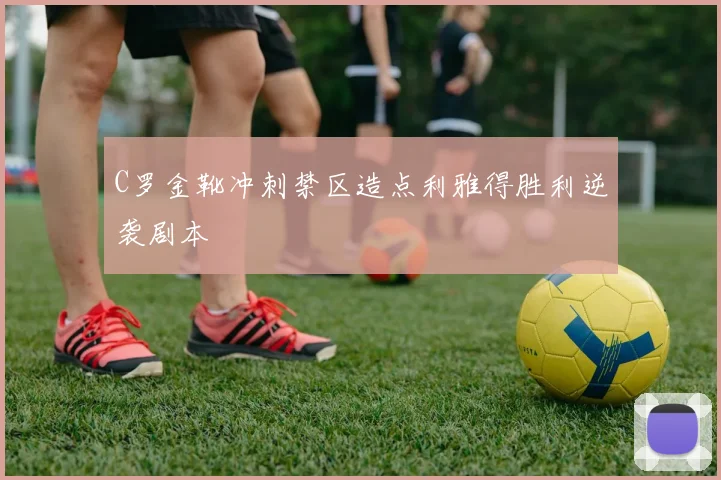 C罗金靴冲刺禁区造点利雅得胜利逆袭剧本