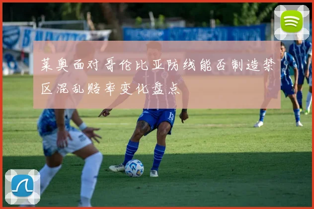 莱奥面对哥伦比亚防线能否制造禁区混乱赔率变化盘点