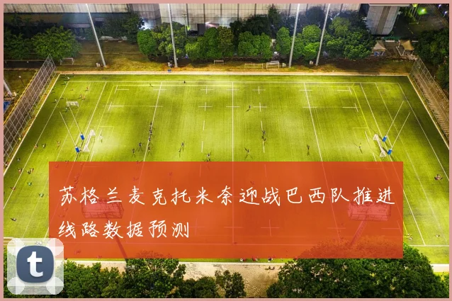 苏格兰麦克托米奈迎战巴西队推进线路数据预测