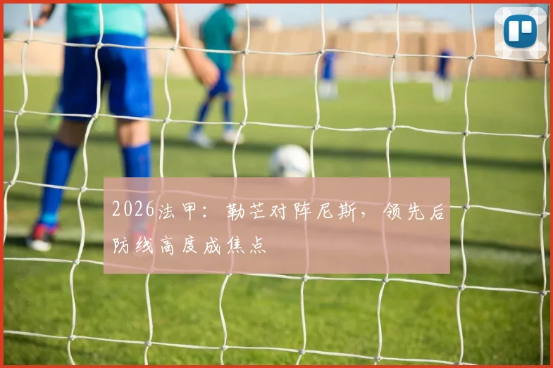 2026法甲：勒芒对阵尼斯，领先后防线高度成焦点