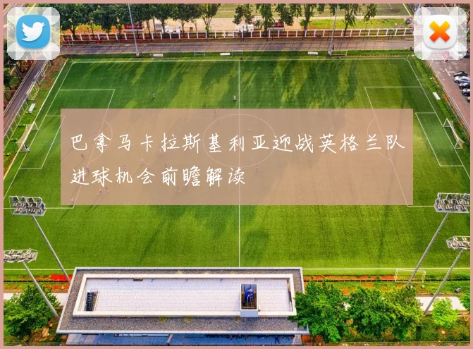 巴拿马卡拉斯基利亚迎战英格兰队进球机会前瞻解读