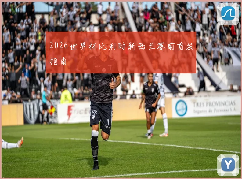 2026世界杯比利时新西兰赛前首发指南