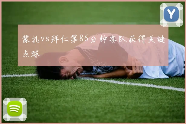 蒙扎vs拜仁第86分钟客队获得关键点球