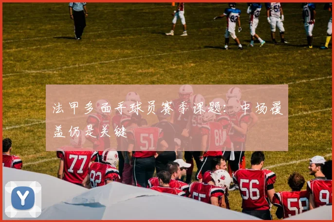 法甲多面手球员赛季课题：中场覆盖仍是关键
