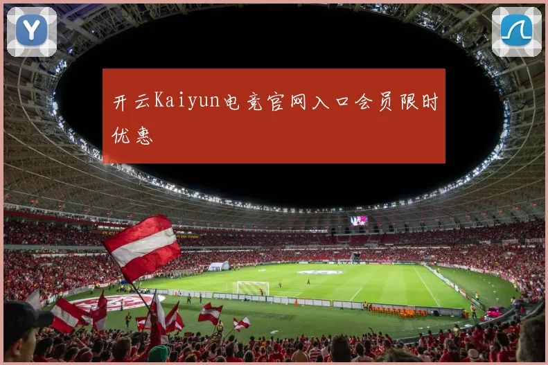 开云Kaiyun电竞官网入口会员限时优惠