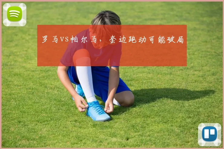 罗马vs帕尔马，套边跑动可能破局