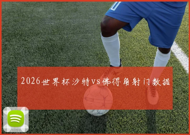 2026世界杯沙特vs佛得角射门数据