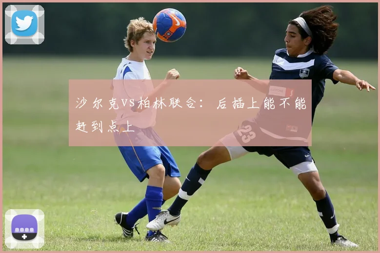 沙尔克vs柏林联合:后插上能不能赶到点上
