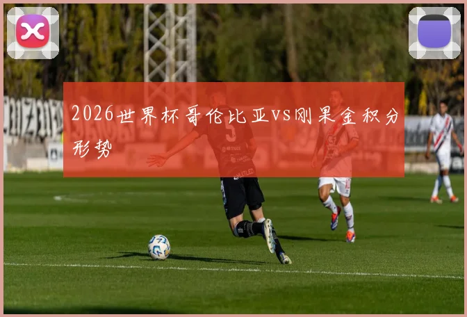 2026世界杯哥伦比亚vs刚果金积分形势