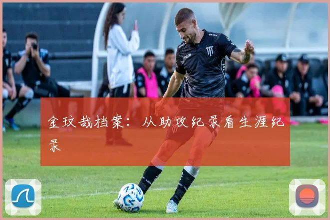 金玟哉档案：从助攻纪录看生涯纪录